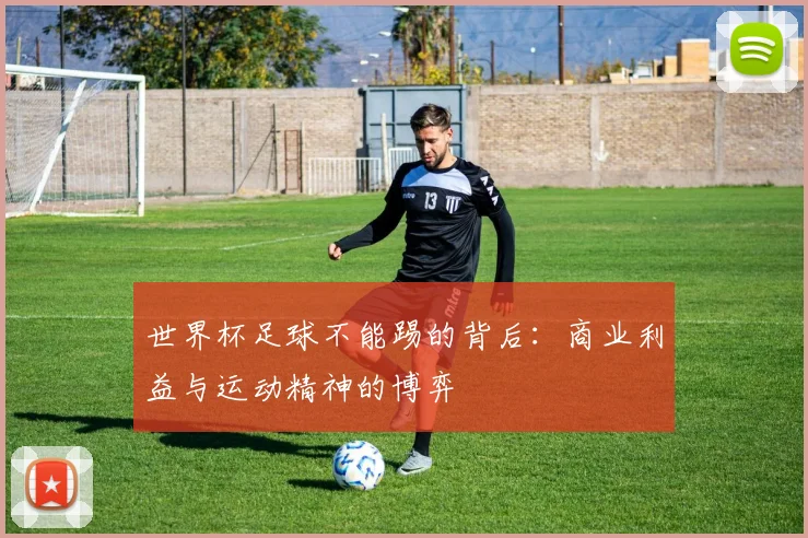 世界杯足球不能踢的背后：商业利益与运动精神的博弈
