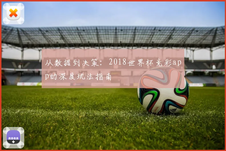 从数据到决策：2018世界杯竞彩app的深度玩法指南