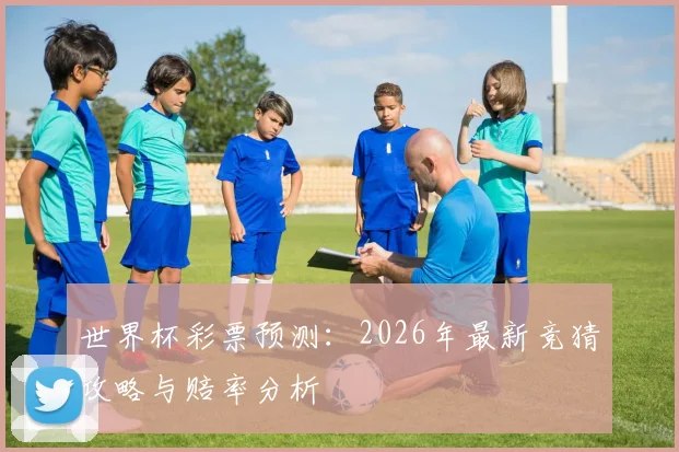 世界杯彩票预测：2026年最新竞猜攻略与赔率分析