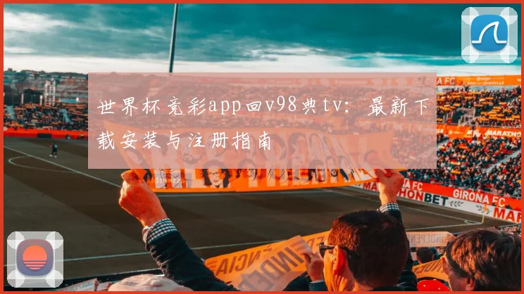 世界杯竞彩app回v98典tv：最新下载安装与注册指南