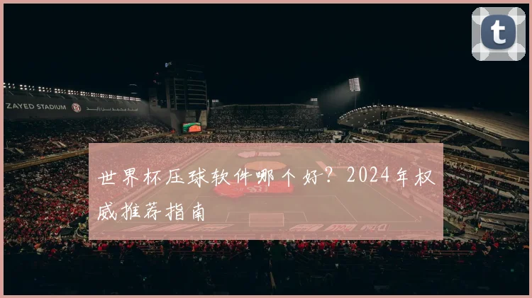 世界杯压球软件哪个好？2024年权威推荐指南