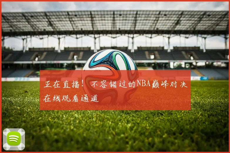 正在直播！不容错过的NBA巅峰对决在线观看通道
