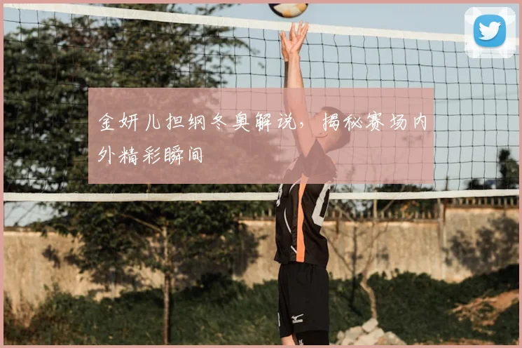 金妍儿担纲冬奥解说，揭秘赛场内外精彩瞬间