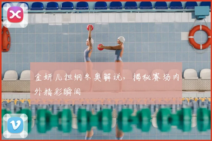 金妍儿担纲冬奥解说，揭秘赛场内外精彩瞬间