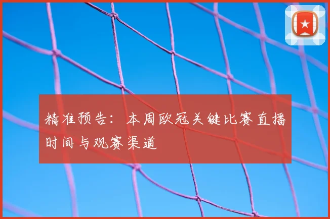 精准预告：本周欧冠关键比赛直播时间与观赛渠道