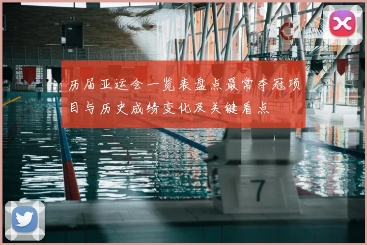 历届亚运会一览表盘点最常夺冠项目与历史成绩变化及关键看点