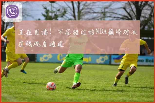 正在直播！不容错过的NBA巅峰对决在线观看通道
