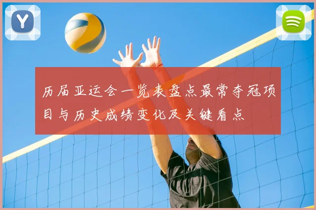 历届亚运会一览表盘点最常夺冠项目与历史成绩变化及关键看点