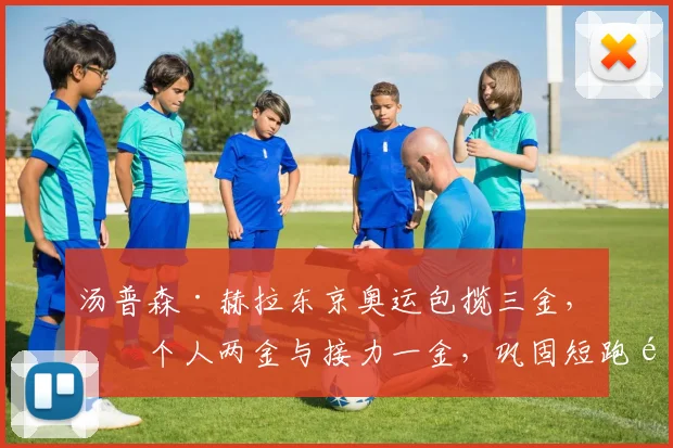 汤普森·赫拉东京奥运包揽三金，含个人两金与接力一金，巩固短跑霸主