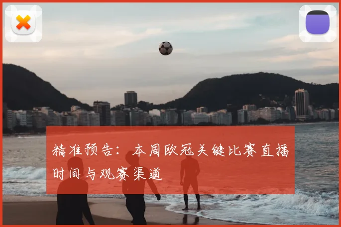 精准预告：本周欧冠关键比赛直播时间与观赛渠道
