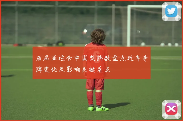 历届亚运会中国奖牌数盘点近年夺牌变化及影响关键看点