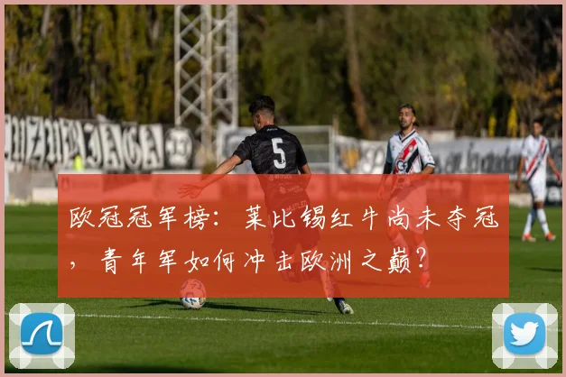 欧冠冠军榜：莱比锡红牛尚未夺冠，青年军如何冲击欧洲之巅？