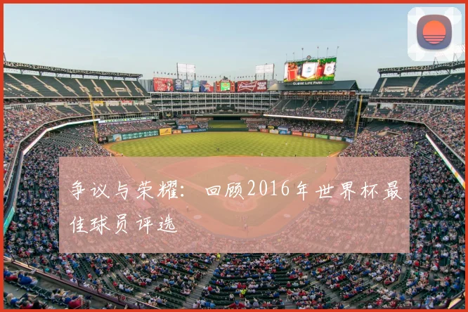 争议与荣耀：回顾2016年世界杯最佳球员评选