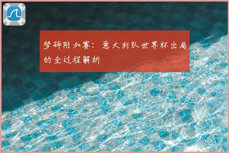 梦碎附加赛:意大利队世界杯出局的全过程解析