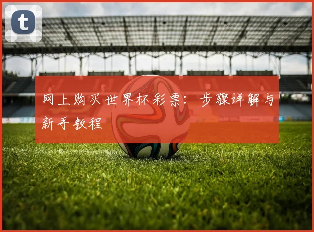 网上购买世界杯彩票：步骤详解与新手教程