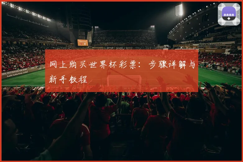 网上购买世界杯彩票:步骤详解与新手教程