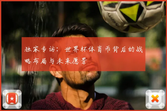 独家专访：世界杯体育币背后的战略布局与未来愿景