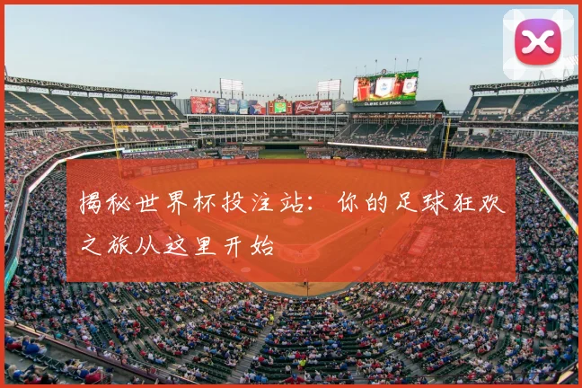 揭秘世界杯投注站：你的足球狂欢之旅从这里开始