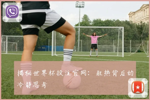 揭秘世界杯投注官网：狂热背后的冷静思考