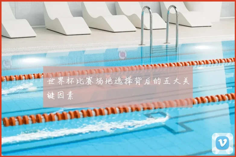 世界杯比赛场地选择背后的五大关键因素