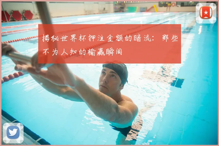 揭秘世界杯押注金额的暗流：那些不为人知的输赢瞬间