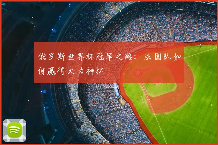 俄罗斯世界杯冠军之路：法国队如何赢得大力神杯
