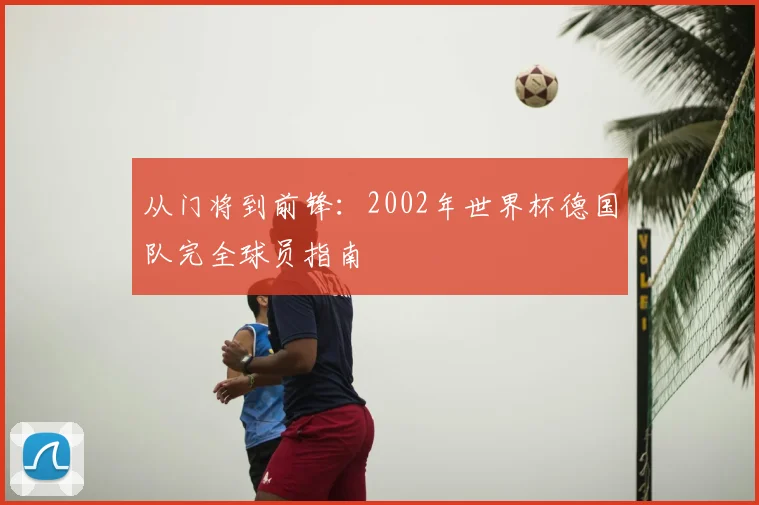从门将到前锋：2002年世界杯德国队完全球员指南