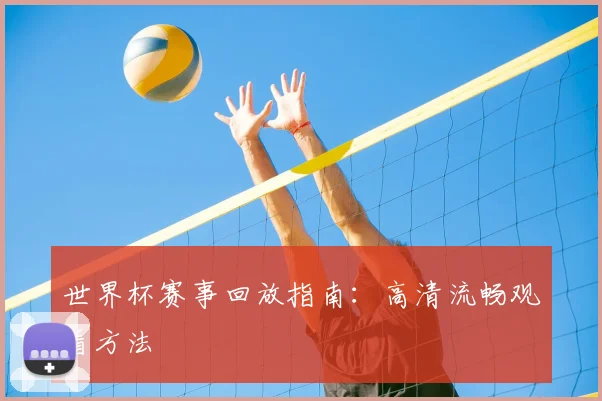 世界杯赛事回放指南：高清流畅观看方法