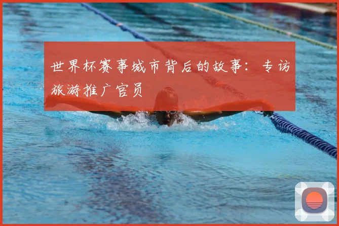 世界杯赛事城市背后的故事：专访旅游推广官员
