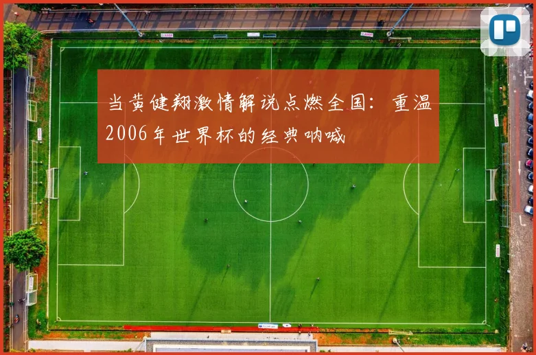 当黄健翔激情解说点燃全国:重温2006年世界杯的经典呐喊