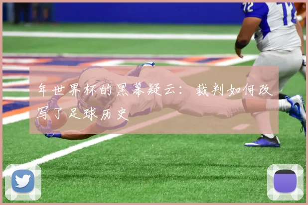 年世界杯的黑幕疑云:裁判如何改写了足球历史