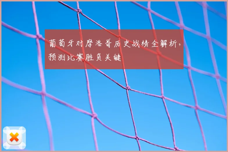 葡萄牙对摩洛哥历史战绩全解析，预测比赛胜负关键