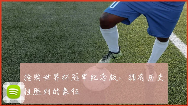 抢购世界杯冠军纪念版，拥有历史性胜利的象征