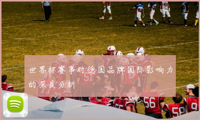 世界杯赛事对德国品牌国际影响力的深度分析