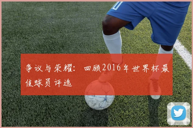 争议与荣耀：回顾2016年世界杯最佳球员评选
