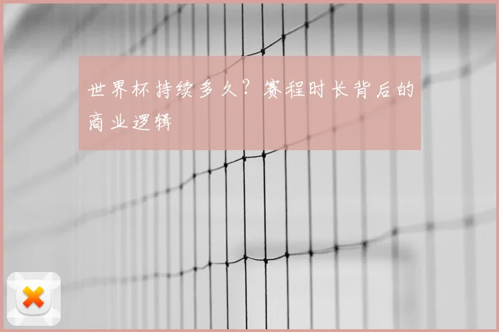 世界杯持续多久？赛程时长背后的商业逻辑