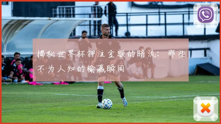 揭秘世界杯押注金额的暗流：那些不为人知的输赢瞬间