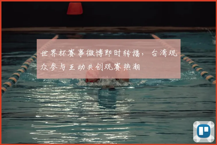 世界杯赛事微博即时转播，台湾观众参与互动共创观赛热潮