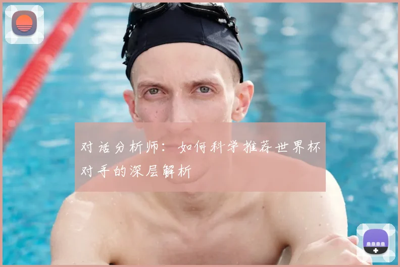 对话分析师:如何科学推荐世界杯对手的深层解析