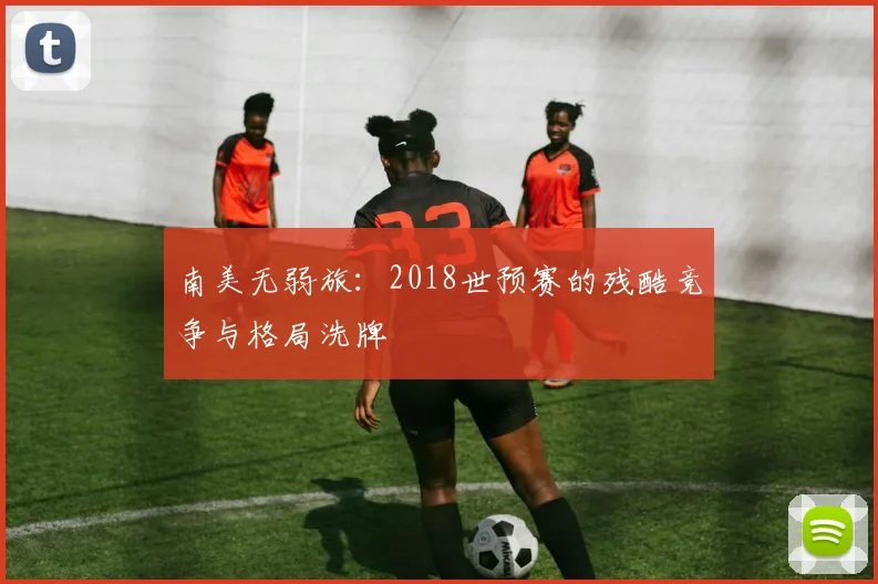 南美无弱旅：2018世预赛的残酷竞争与格局洗牌