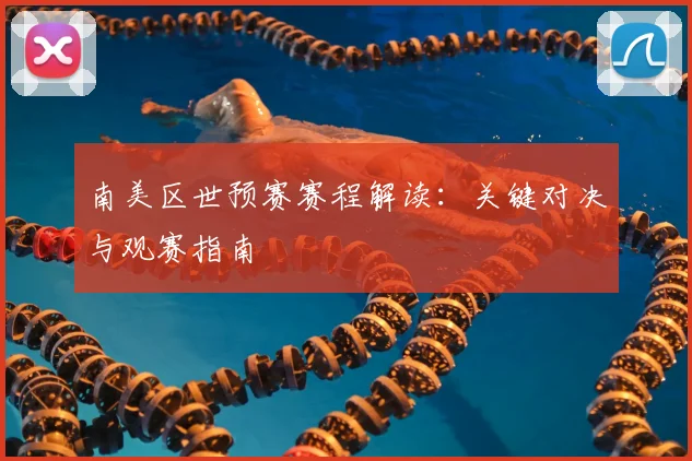 南美区世预赛赛程解读：关键对决与观赛指南